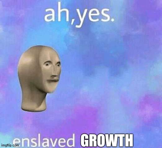 Ah Yes enslaved | GROWTH | image tagged in ah yes enslaved | made w/ Imgflip meme maker