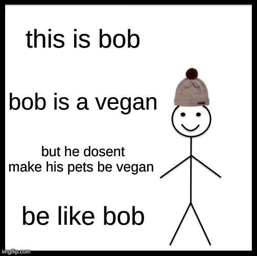 Be Like Bill Meme | this is bob; bob is a vegan; but he dosent make his pets be vegan; be like bob | image tagged in memes,be like bill | made w/ Imgflip meme maker