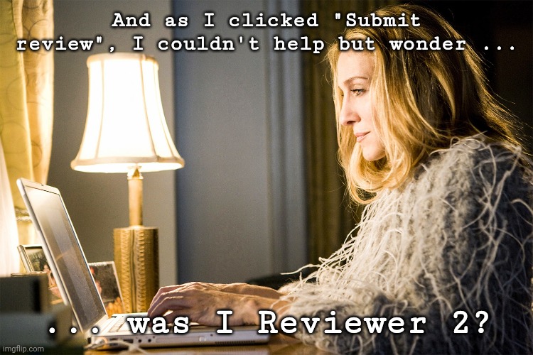 Reviewer 2 | And as I clicked "Submit review", I couldn't help but wonder ... ... was I Reviewer 2? | image tagged in carrie bradshaw | made w/ Imgflip meme maker
