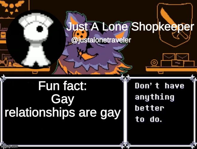 Just A Lone Shopkeeper | Fun fact: Gay relationships are gay | image tagged in just a lone shopkeeper | made w/ Imgflip meme maker