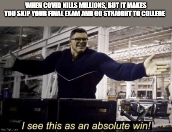 No exams what a deal! | WHEN COVID KILLS MILLIONS, BUT IT MAKES YOU SKIP YOUR FINAL EXAM AND GO STRAIGHT TO COLLEGE | image tagged in i see this as an absolute win | made w/ Imgflip meme maker