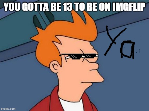 Futurama Fry Meme | YOU GOTTA BE 13 TO BE ON IMGFLIP | image tagged in memes,futurama fry | made w/ Imgflip meme maker