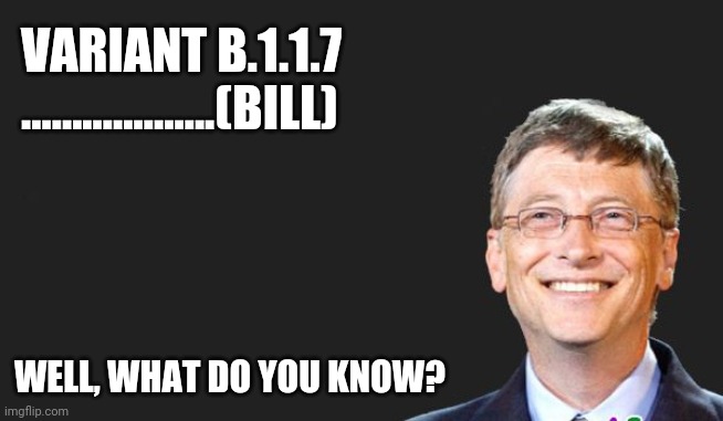 Could they make it any more obvious? | VARIANT B.1.1.7

...................(BILL); WELL, WHAT DO YOU KNOW? | image tagged in bill gates,bill,b117,covid,variant | made w/ Imgflip meme maker