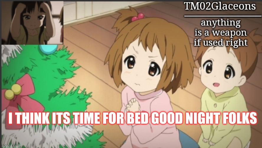 K on | I THINK ITS TIME FOR BED GOOD NIGHT FOLKS | image tagged in k on | made w/ Imgflip meme maker