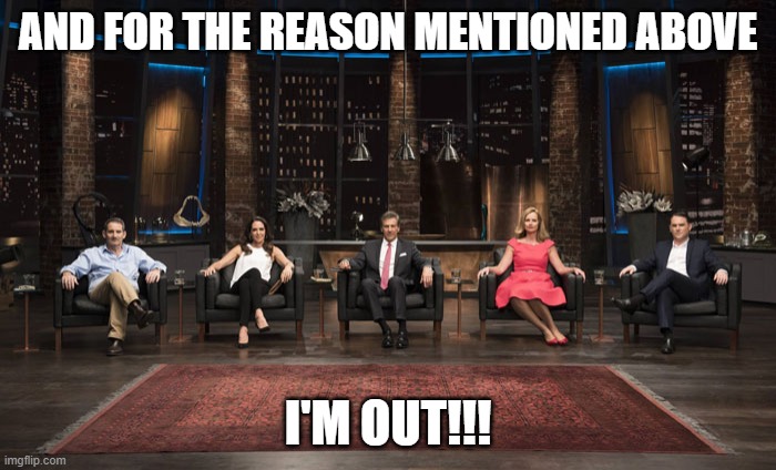 Shark tank | AND FOR THE REASON MENTIONED ABOVE; I'M OUT!!! | image tagged in memes | made w/ Imgflip meme maker
