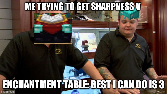 Pawn Stars Best I Can Do | ME TRYING TO GET SHARPNESS V; ENCHANTMENT TABLE: BEST I CAN DO IS 3 | image tagged in pawn stars best i can do | made w/ Imgflip meme maker