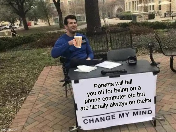 Change My Mind | Parents will tell you off for being on a phone computer etc but are literally always on theirs | image tagged in memes,change my mind | made w/ Imgflip meme maker