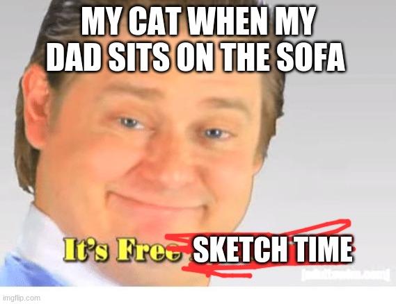 It's Free Real Estate | MY CAT WHEN MY DAD SITS ON THE SOFA; SKETCH TIME | image tagged in it's free real estate | made w/ Imgflip meme maker