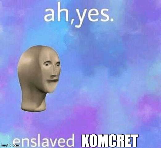 Ah Yes enslaved | KOMCRET | image tagged in ah yes enslaved | made w/ Imgflip meme maker