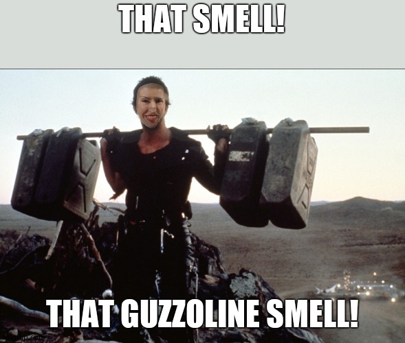 Mad Max Gasoline | THAT SMELL! THAT GUZZOLINE SMELL! | image tagged in mad max gasoline | made w/ Imgflip meme maker