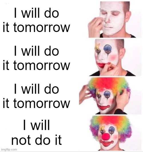 Clown Applying Makeup Meme | I will do it tomorrow; I will do it tomorrow; I will do it tomorrow; I will not do it | image tagged in memes,clown applying makeup | made w/ Imgflip meme maker