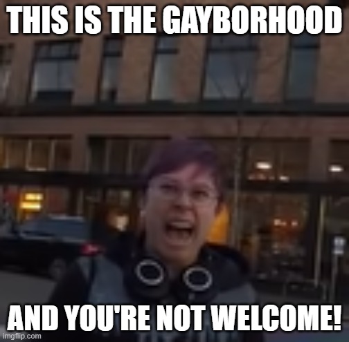 eeeeeeeeeeeeeeeee | THIS IS THE GAYBORHOOD; AND YOU'RE NOT WELCOME! | image tagged in millennial karen meme | made w/ Imgflip meme maker