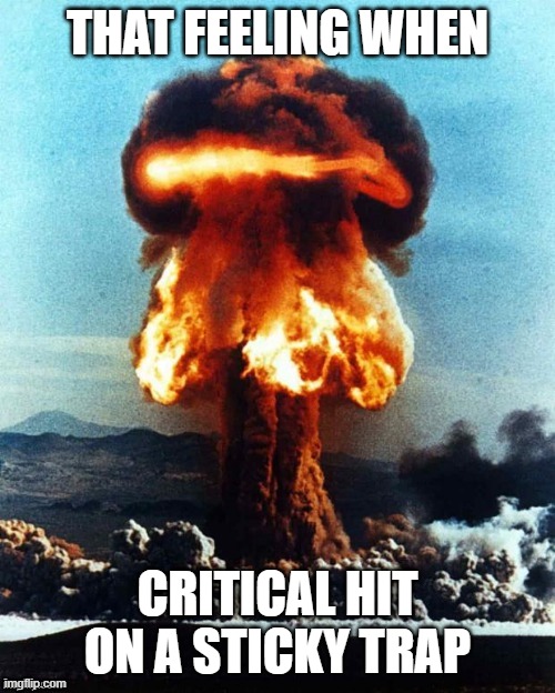 Nuke explosion #1 | THAT FEELING WHEN; CRITICAL HIT ON A STICKY TRAP | image tagged in nuke explosion 1 | made w/ Imgflip meme maker