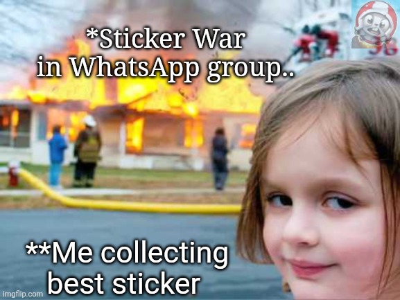 girl smiling with house burning | *Sticker War in WhatsApp group.. **Me collecting best sticker | image tagged in girl smiling with house burning | made w/ Imgflip meme maker