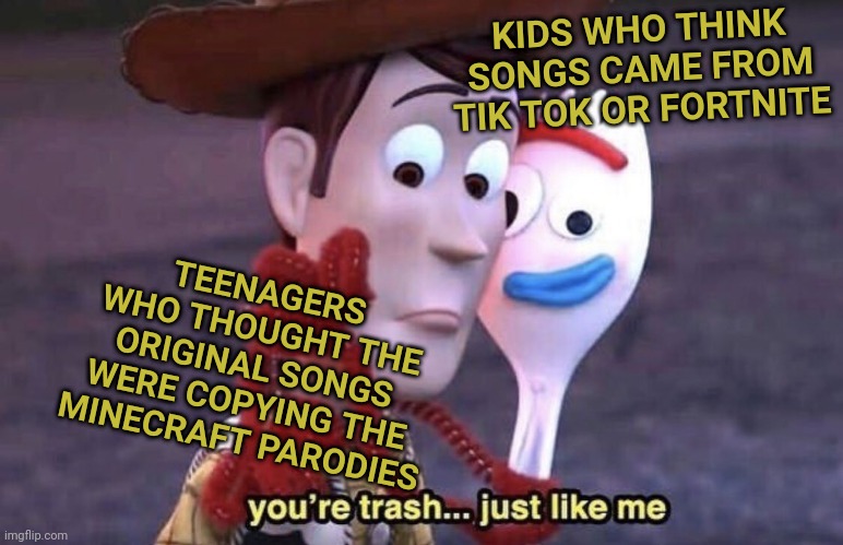 we are not so different, you and I. | KIDS WHO THINK SONGS CAME FROM TIK TOK OR FORTNITE; TEENAGERS WHO THOUGHT THE ORIGINAL SONGS WERE COPYING THE MINECRAFT PARODIES | image tagged in toy story you're trash | made w/ Imgflip meme maker