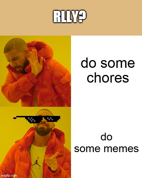 its better tho | RLLY? do some chores; do some memes | image tagged in memes,drake hotline bling | made w/ Imgflip meme maker