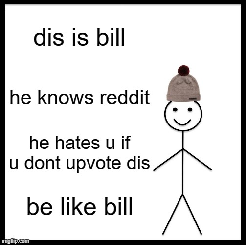 Be like bill | dis is bill; he knows reddit; he hates u if u dont upvote dis; be like bill | image tagged in memes,be like bill | made w/ Imgflip meme maker