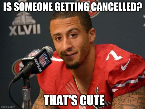 Colin kaepernick | IS SOMEONE GETTING CANCELLED? THAT'S CUTE | image tagged in colin kaepernick | made w/ Imgflip meme maker