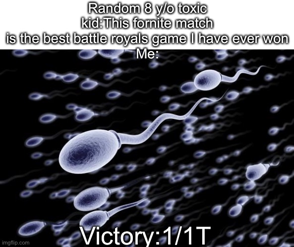 Fornite bad | Random 8 y/o toxic kid:This fornite match is the best battle royals game I have ever won
Me:; Victory:1/1T | image tagged in sperm swimming | made w/ Imgflip meme maker