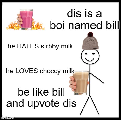 be bill and get ps5 | dis is a boi named bill; he HATES strbby milk; he LOVES choccy milk; be like bill and upvote dis | image tagged in memes,be like bill | made w/ Imgflip meme maker