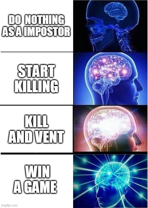 among us meme | DO  NOTHING AS A IMPOSTOR; START KILLING; KILL AND VENT; WIN A GAME | image tagged in memes,expanding brain | made w/ Imgflip meme maker