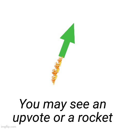 Blank Transparent Square Meme | You may see an upvote or a rocket | image tagged in memes,blank transparent square | made w/ Imgflip meme maker