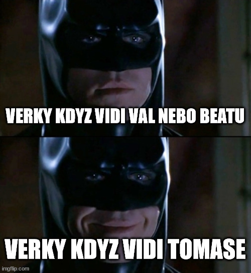 Batman Smiles Meme | VERKY KDYZ VIDI VAL NEBO BEATU; VERKY KDYZ VIDI TOMASE | image tagged in memes,batman smiles | made w/ Imgflip meme maker