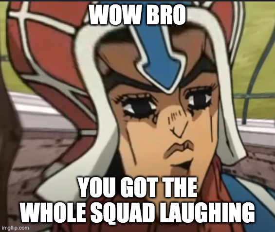 mista | WOW BRO; YOU GOT THE WHOLE SQUAD LAUGHING | image tagged in funny meme | made w/ Imgflip meme maker