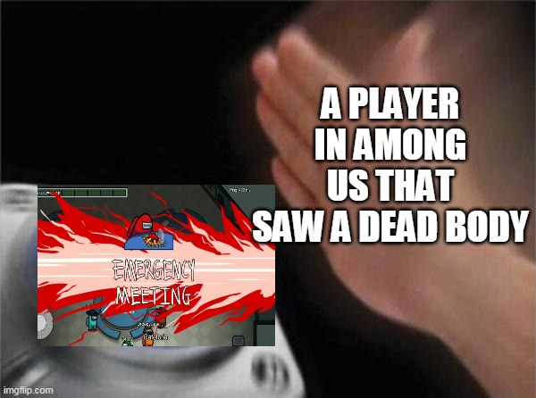 a meme for Among Us players☻☻☺☺ | A PLAYER IN AMONG US THAT SAW A DEAD BODY | image tagged in memes,blank nut button,funny | made w/ Imgflip meme maker