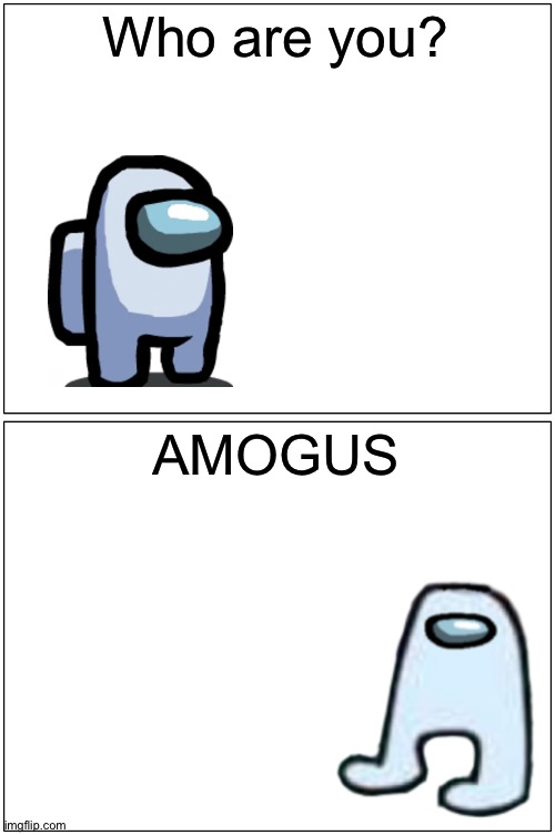 a m o g u s | Who are you? AMOGUS | image tagged in memes,blank comic panel 1x2,amogus,among us,white crewmate,comics/cartoons | made w/ Imgflip meme maker