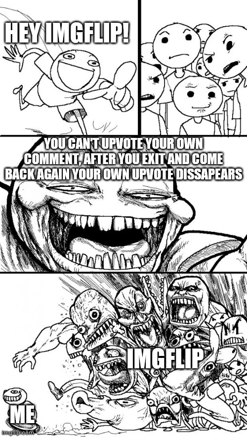 Hey imgflip! | HEY IMGFLIP! YOU CAN'T UPVOTE YOUR OWN COMMENT, AFTER YOU EXIT AND COME BACK AGAIN YOUR OWN UPVOTE DISSAPEARS; IMGFLIP; ME | image tagged in memes,hey internet | made w/ Imgflip meme maker
