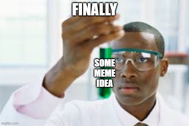 Finally | FINALLY; SOME MEME IDEA | image tagged in finally | made w/ Imgflip meme maker