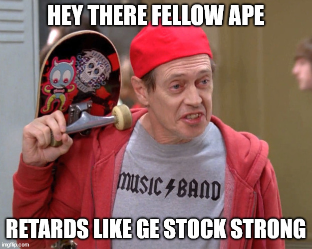 Steve Buscemi Fellow Kids | HEY THERE FELLOW APE; RETARDS LIKE GE STOCK STRONG | image tagged in steve buscemi fellow kids | made w/ Imgflip meme maker