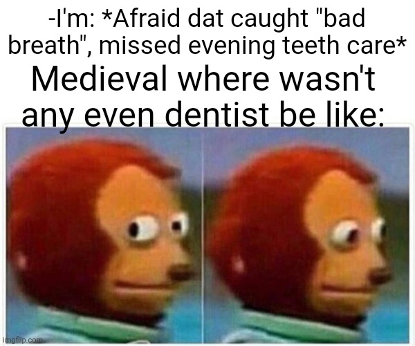 -Empty holes. | -I'm: *Afraid dat caught "bad breath", missed evening teeth care*; Medieval where wasn't any even dentist be like: | image tagged in memes,monkey puppet,medieval memes,scumbag dentist,toothless,bad breath | made w/ Imgflip meme maker