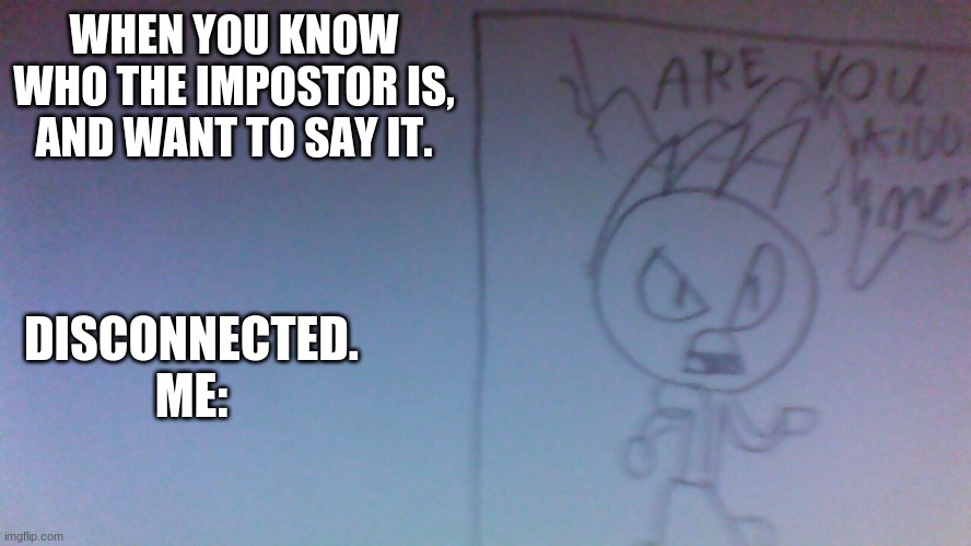 my first self made template. hope you can use it too! | WHEN YOU KNOW WHO THE IMPOSTOR IS, AND WANT TO SAY IT. DISCONNECTED.
ME: | image tagged in are you kidding me leon | made w/ Imgflip meme maker
