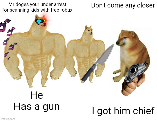 Buff Doge vs. Cheems Meme | Mr doges your under arrest for scanning kids with free robux; Don't come any closer; He
 Has a gun; I got him chief | image tagged in memes,buff doge vs cheems | made w/ Imgflip meme maker