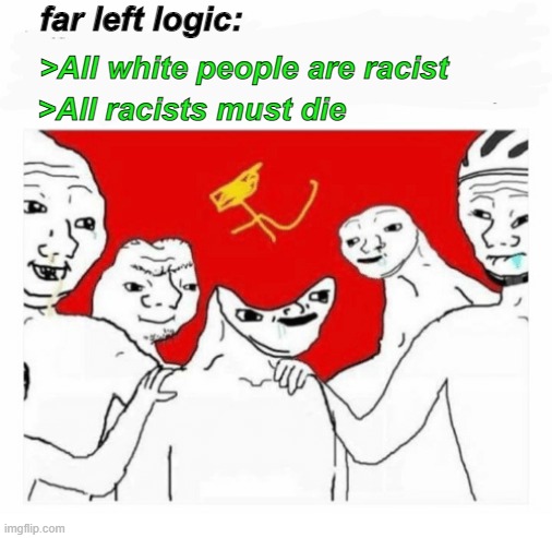 wHiTe gEnOcIdE iS a cOnSpiRiCy tHeOrY | far left logic:; >All white people are racist; >All racists must die | image tagged in communism,white genocide,anti-white,far left,insanity | made w/ Imgflip meme maker