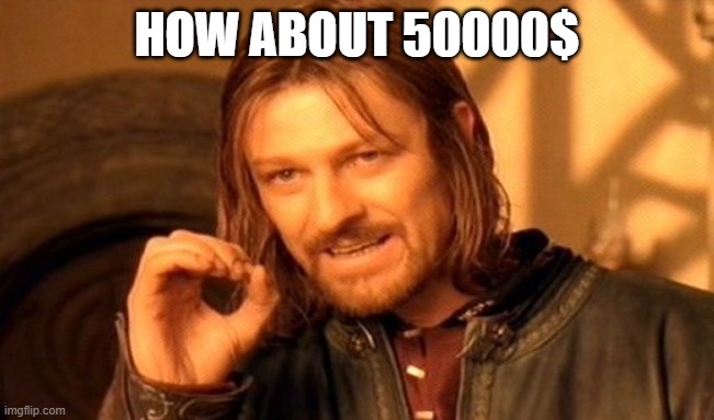 One Does Not Simply Meme | HOW ABOUT 50000$ | image tagged in memes,one does not simply | made w/ Imgflip meme maker