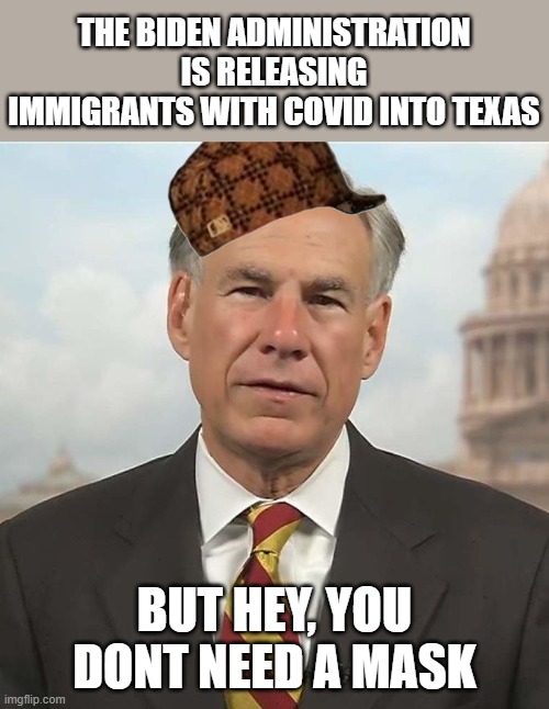 Scumbag Greg, talking out of both sides of his mouth like a good politician who cares little about the truth | THE BIDEN ADMINISTRATION IS RELEASING IMMIGRANTS WITH COVID INTO TEXAS; BUT HEY, YOU DONT NEED A MASK | image tagged in memes,politics,immigration,texas,covid19,impeach abbott | made w/ Imgflip meme maker