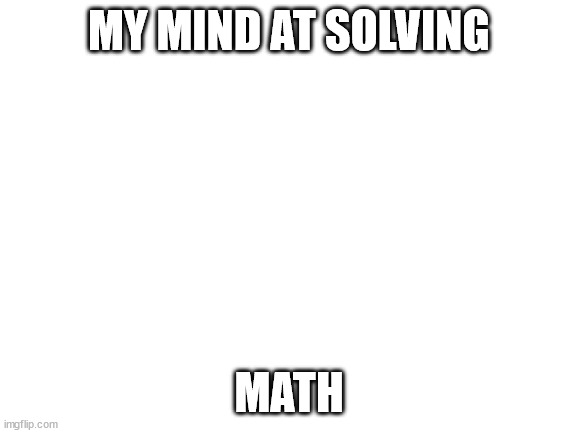 Blank White Template | MY MIND AT SOLVING; MATH | image tagged in blank white template,math,mind | made w/ Imgflip meme maker