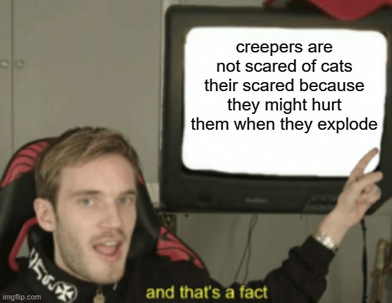 Their scared they might hur them | creepers are not scared of cats their scared because they might hurt them when they explode | image tagged in and that's a fact,memes,creeper | made w/ Imgflip meme maker