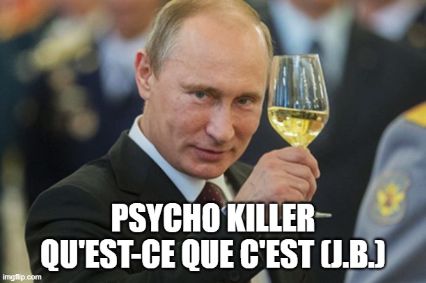 #putin #killer | PSYCHO KILLER
QU'EST-CE QUE C'EST (J.B.) | image tagged in putin cheers | made w/ Imgflip meme maker