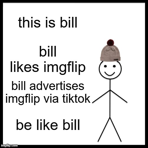 be like bill | this is bill; bill likes imgflip; bill advertises imgflip via tiktok; be like bill | image tagged in memes,be like bill | made w/ Imgflip meme maker