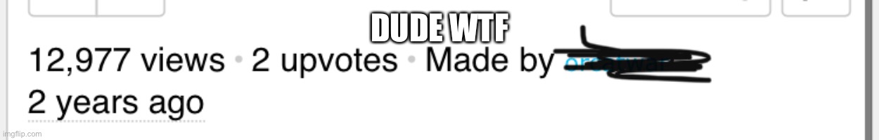 The frick | DUDE WTF | image tagged in upvote,views | made w/ Imgflip meme maker