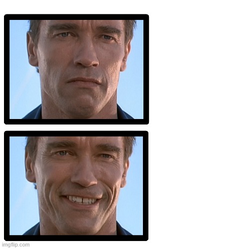 Serious and Happy Terminator | image tagged in arnie,the terminator,terminator 2,smiling arnie,serious arnie | made w/ Imgflip meme maker