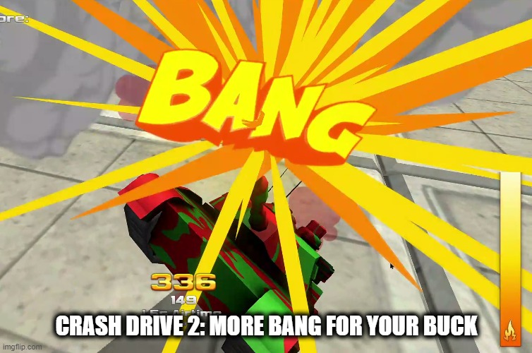 more bang | CRASH DRIVE 2: MORE BANG FOR YOUR BUCK | image tagged in bang,tank,crash drive 2 | made w/ Imgflip meme maker