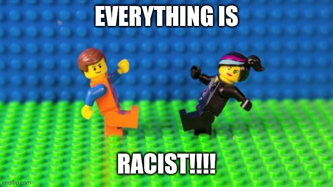 Everything Is Awesome | EVERYTHING IS RACIST!!!! | image tagged in everything is awesome | made w/ Imgflip meme maker
