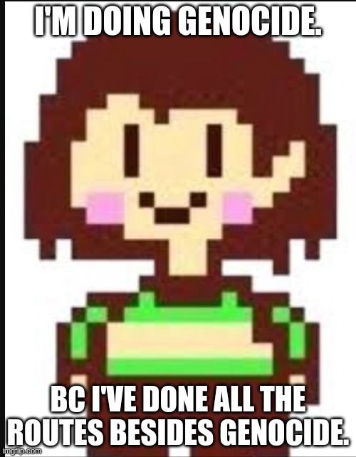 Chara undertale  | I'M DOING GENOCIDE. BC I'VE DONE ALL THE ROUTES BESIDES GENOCIDE. | image tagged in chara undertale | made w/ Imgflip meme maker