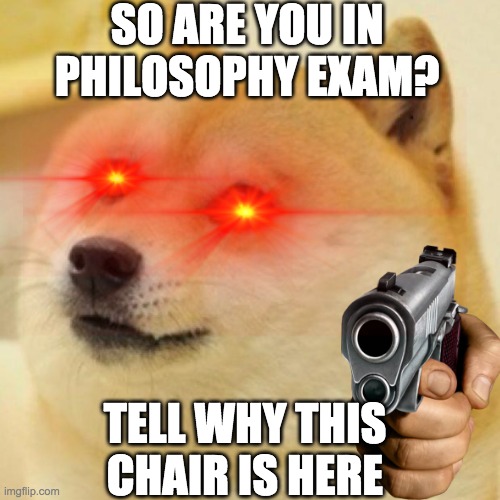 meme | SO ARE YOU IN PHILOSOPHY EXAM? TELL WHY THIS CHAIR IS HERE | image tagged in doge | made w/ Imgflip meme maker