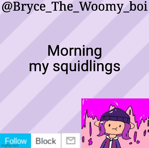 Bryce_The_Woomy_boi's new New NEW announcement template | Morning my squidlings | image tagged in bryce_the_woomy_boi's new new new announcement template | made w/ Imgflip meme maker